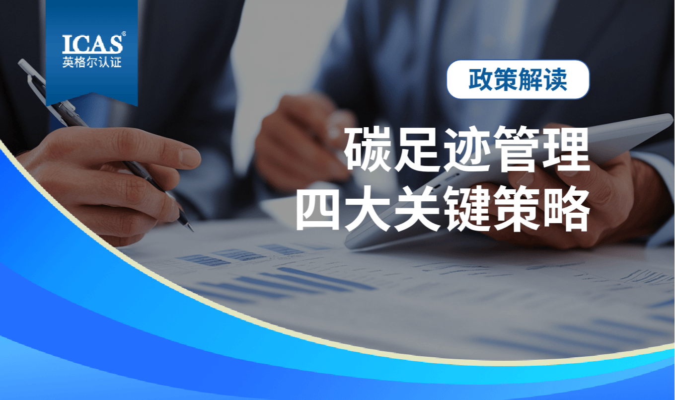 生态环境部报告划重点！企业做好碳足迹管理，这4个关键策略别错过