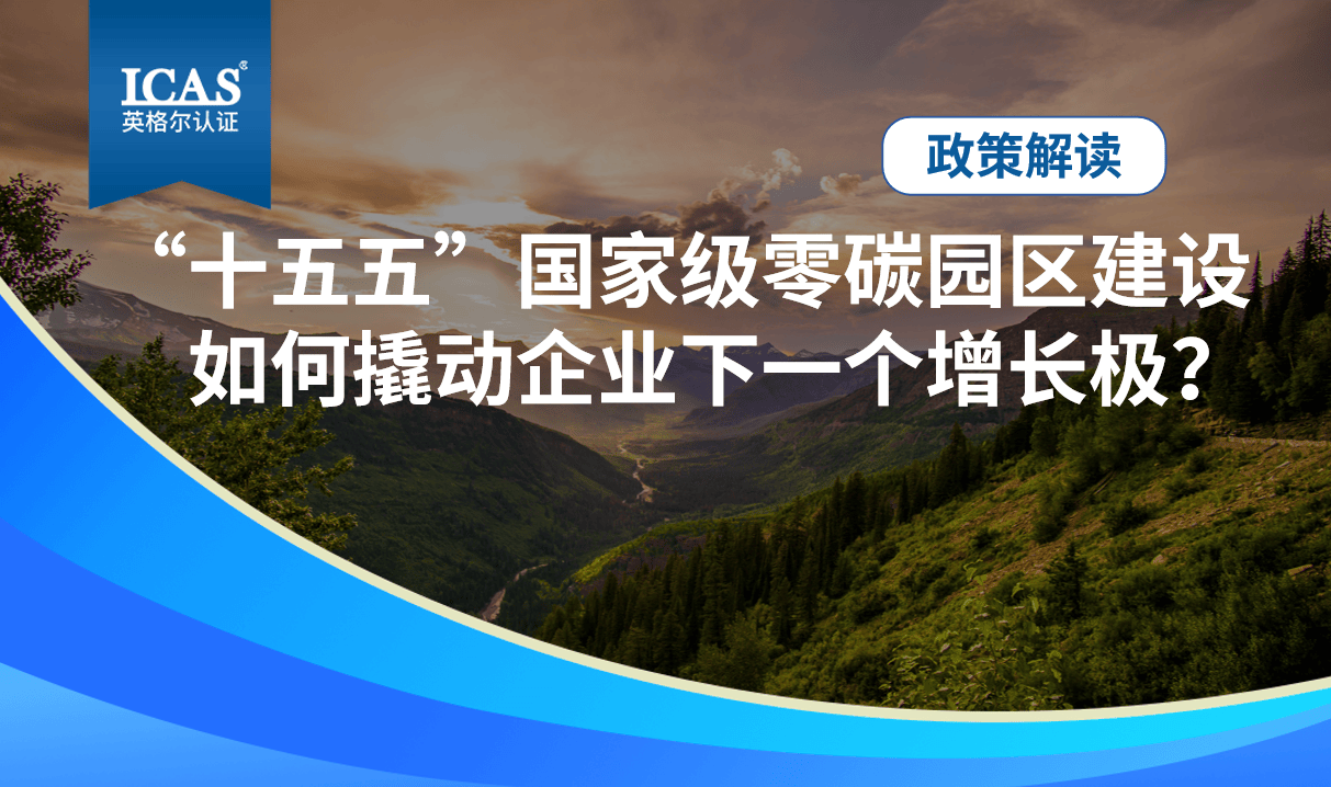 政策速递丨“十五五”国家级零碳园区建设，如何撬动企业下一个增长极？
