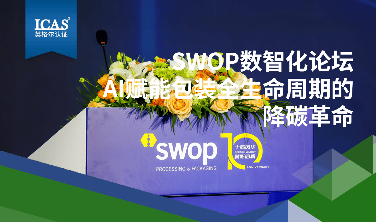 行业赋能丨SWOP数智化论坛：AI驱动包装全生命周期降碳，ICAS英格尔认证揭示绿色转型新范式